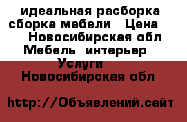 идеальная расборка,сборка мебели › Цена ­ 1 - Новосибирская обл. Мебель, интерьер » Услуги   . Новосибирская обл.